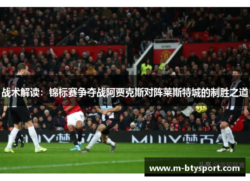 战术解读：锦标赛争夺战阿贾克斯对阵莱斯特城的制胜之道